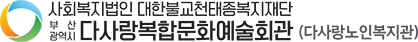 사회복지법인 대한불고천태종복지재단 부산광역시 다사항복합문화예술회관 (다사랑노인복지관)
